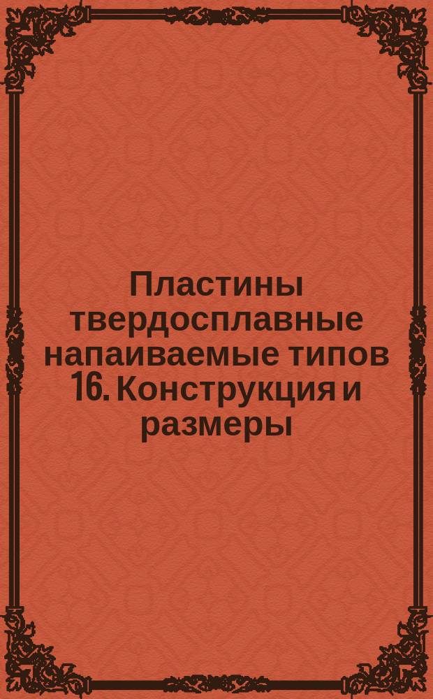 Пластины твердосплавные напаиваемые типов 16. Конструкция и размеры
