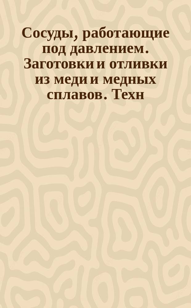 Сосуды, работающие под давлением. Заготовки и отливки из меди и медных сплавов. Техн. условия