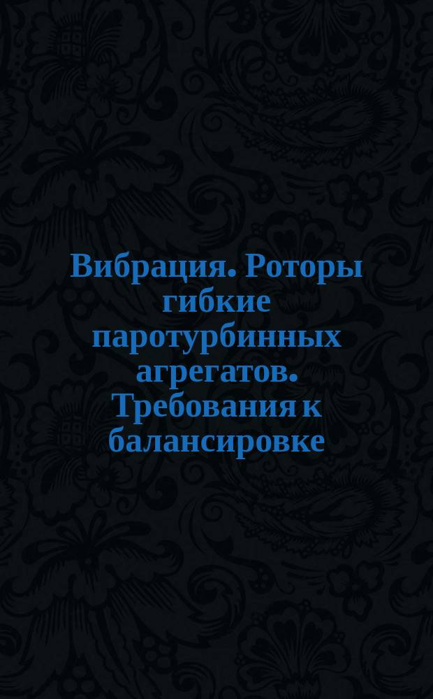 Вибрация. Роторы гибкие паротурбинных агрегатов. Требования к балансировке