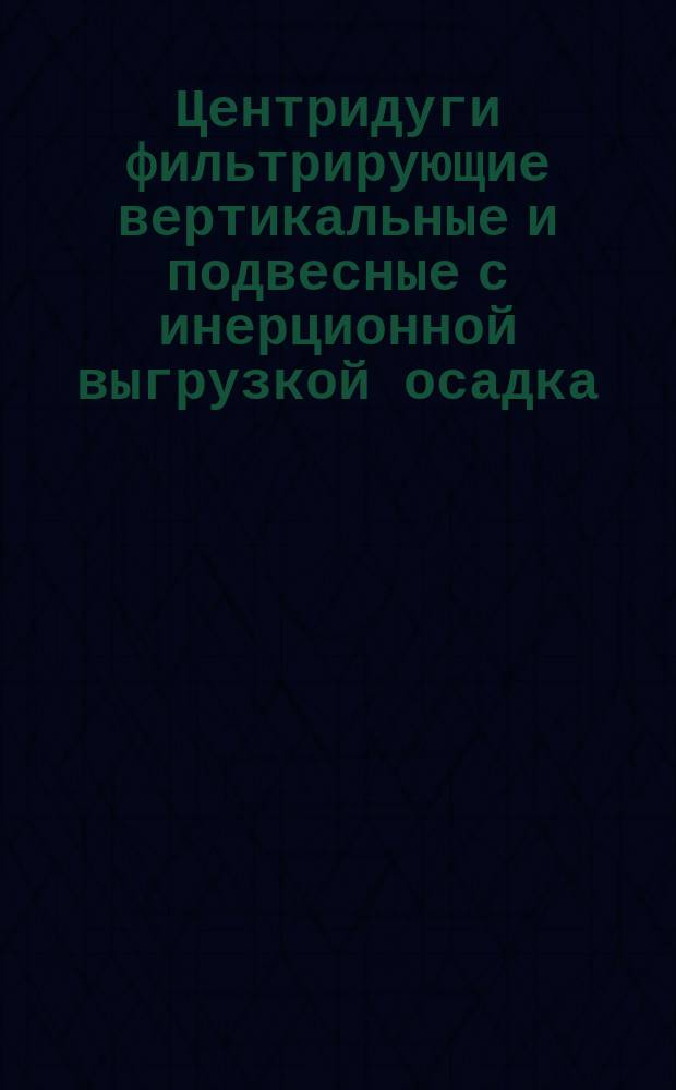 Центридуги фильтрирующие вертикальные и подвесные с инерционной выгрузкой осадка. Типы, Основные параметры и размеры