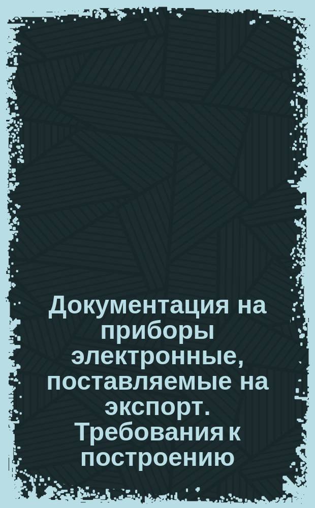 Документация на приборы электронные, поставляемые на экспорт. Требования к построению, изложению и оформлению
