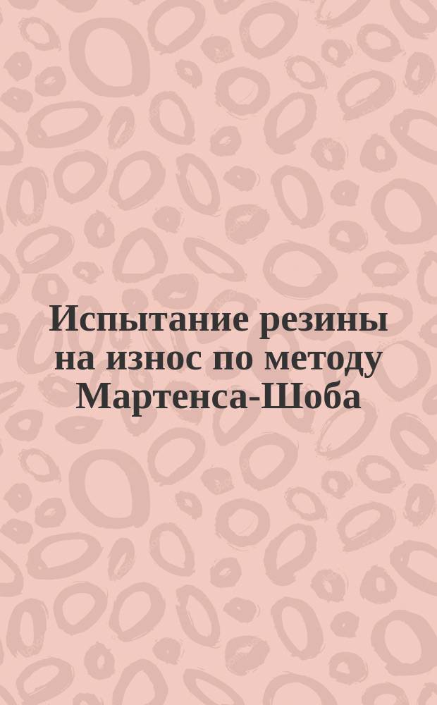Испытание резины на износ по методу Мартенса-Шоба