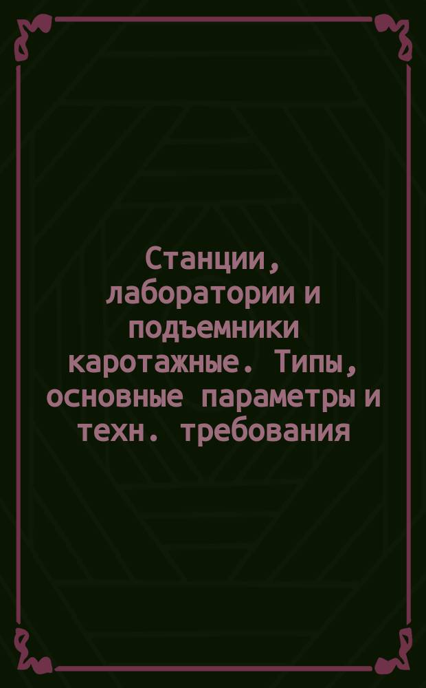 Станции, лаборатории и подъемники каротажные. Типы, основные параметры и техн. требования