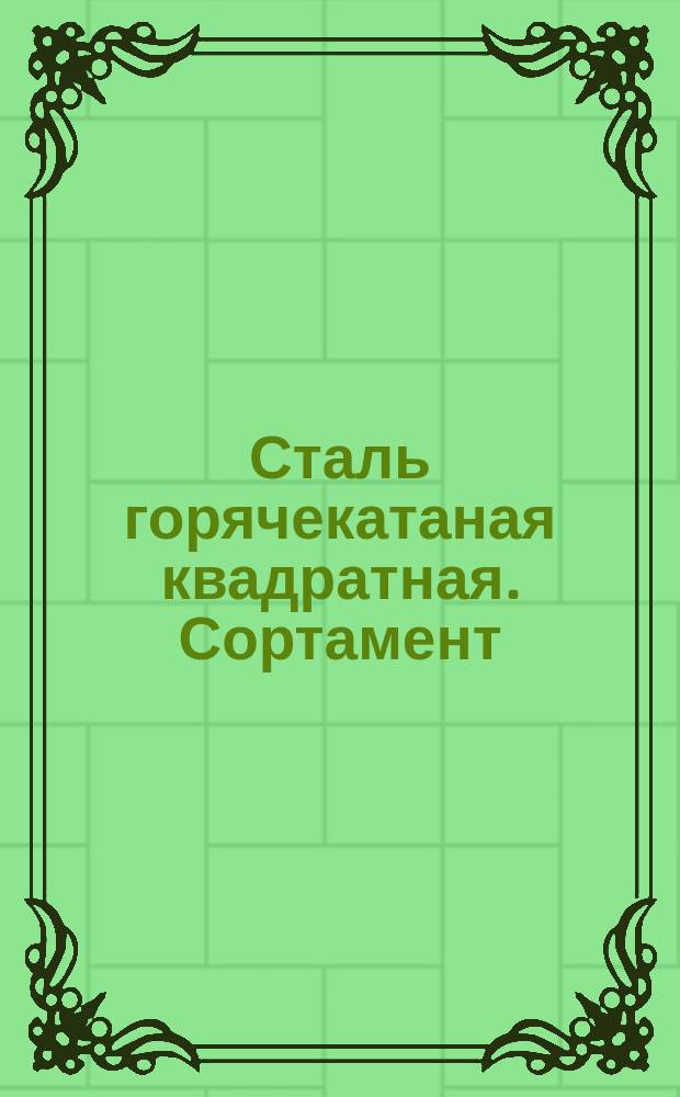 Сталь горячекатаная квадратная. Сортамент