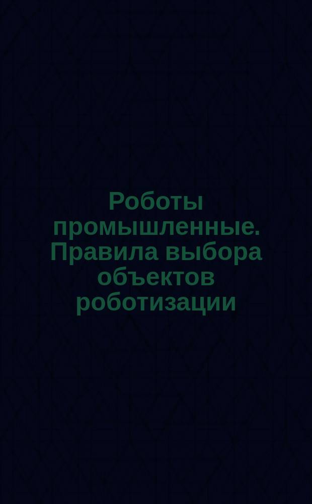 Роботы промышленные. Правила выбора объектов роботизации (ВТУ)