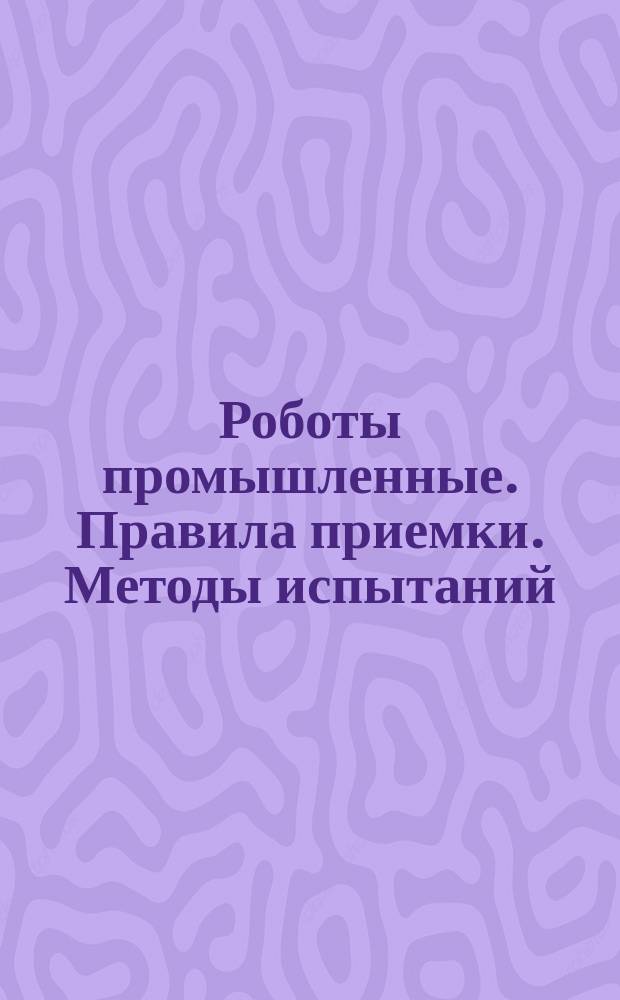 Роботы промышленные. Правила приемки. Методы испытаний (ВТУ)