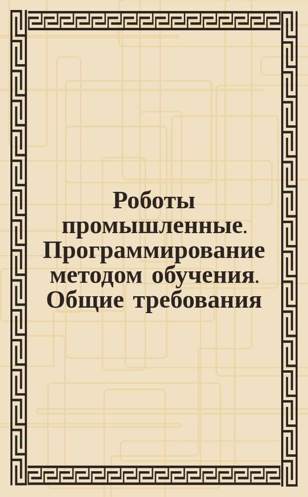 Роботы промышленные. Программирование методом обучения. Общие требования