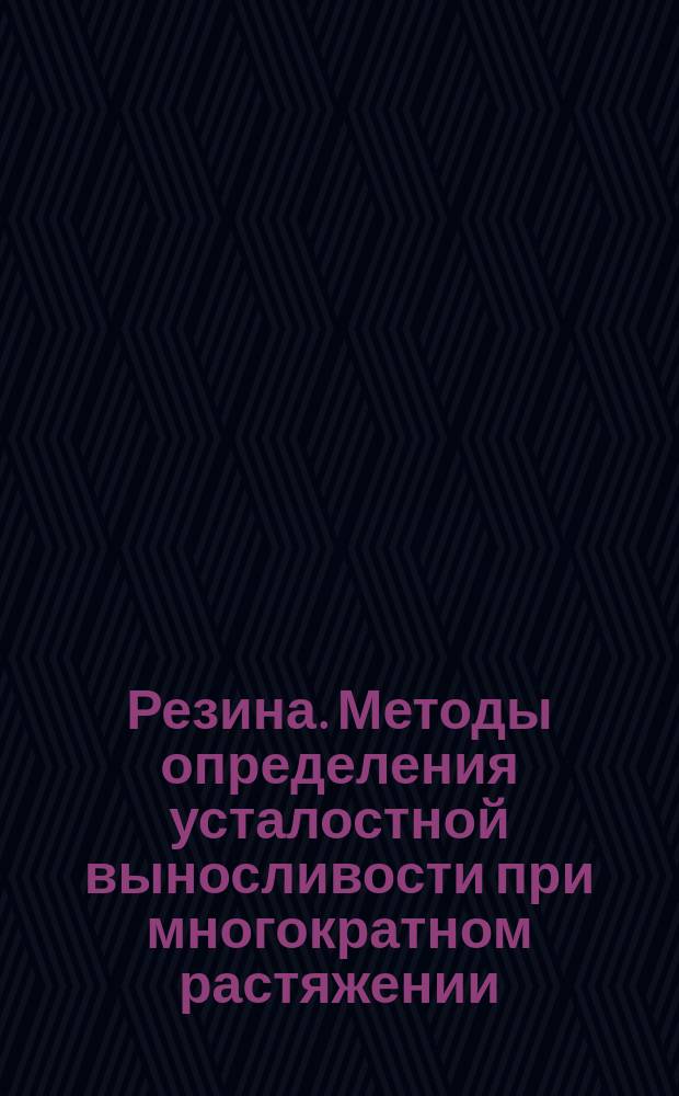 Резина. Методы определения усталостной выносливости при многократном растяжении