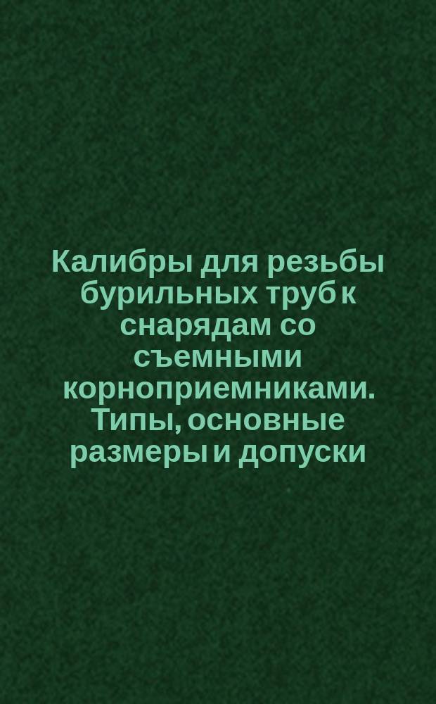 Калибры для резьбы бурильных труб к снарядам со съемными корноприемниками. Типы, основные размеры и допуски