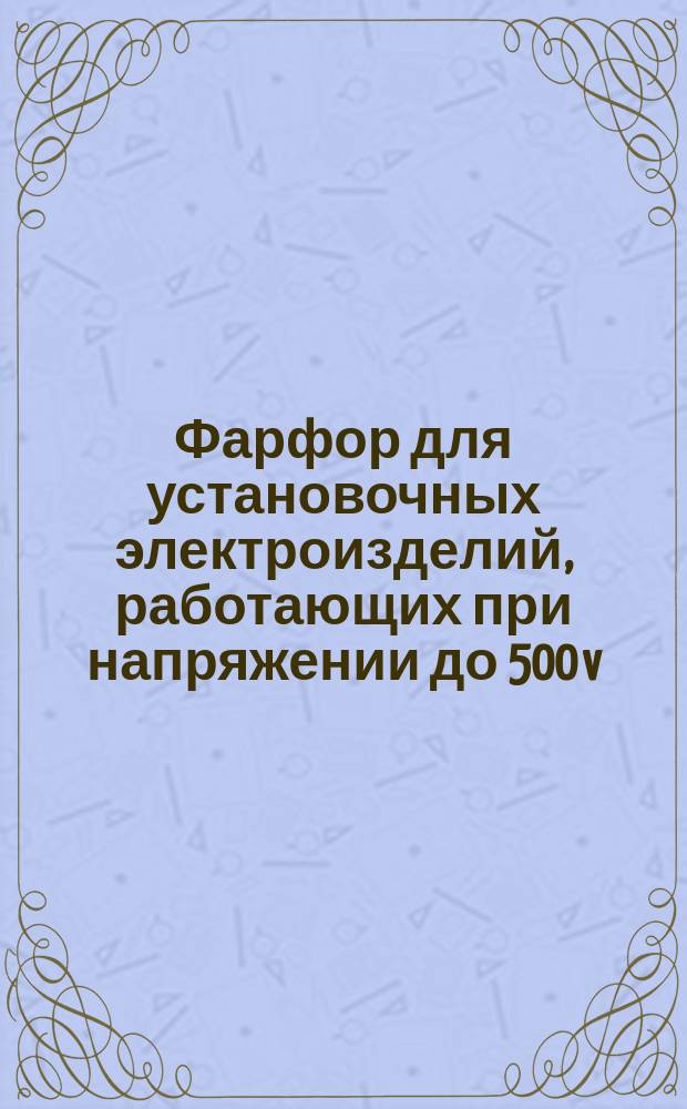 Фарфор для установочных электроизделий, работающих при напряжении до 500 v