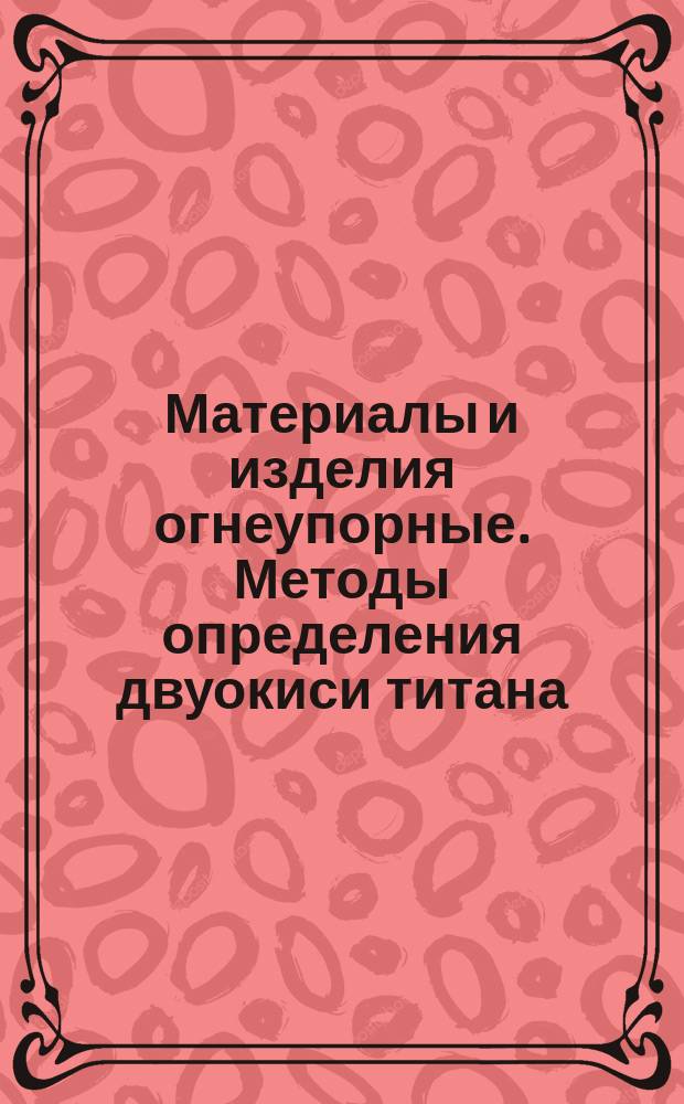 Материалы и изделия огнеупорные. Методы определения двуокиси титана
