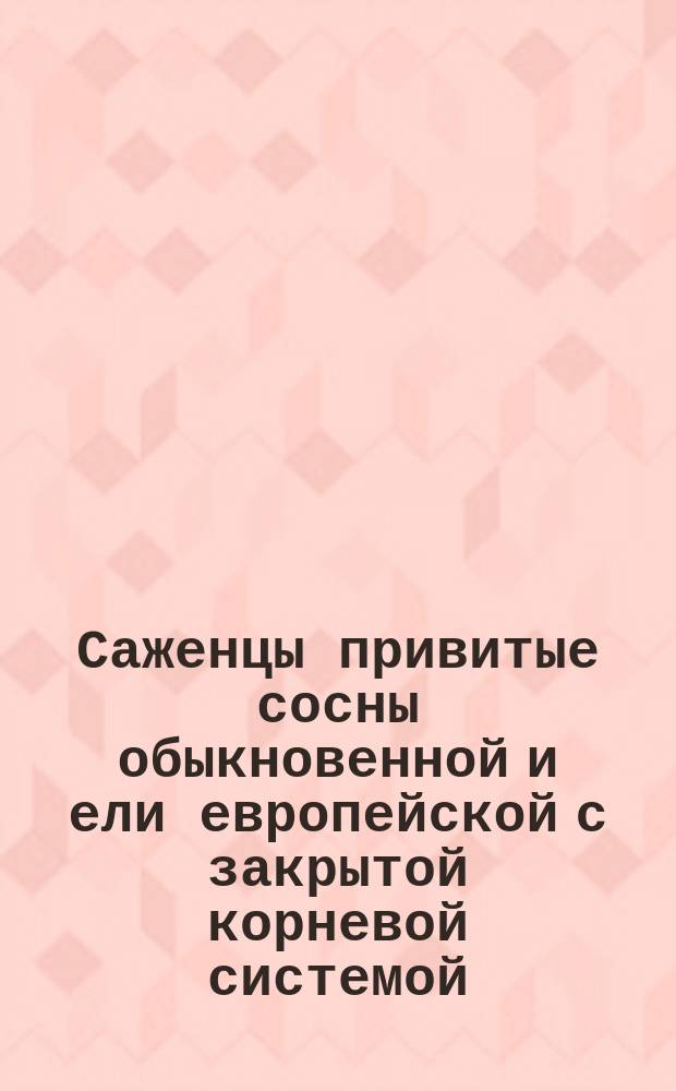 Саженцы привитые сосны обыкновенной и ели европейской с закрытой корневой системой. Техн. условия