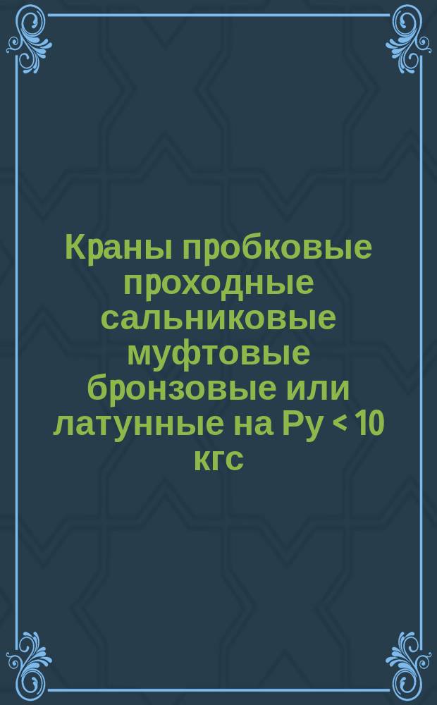 Кpаны пpобковые пpоходные сальниковые муфтовые бpонзовые или латунные на Ру < 10 кгс/см. кв.