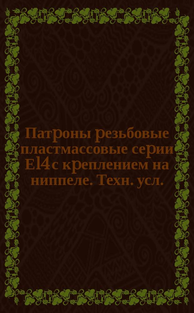 Патpоны pезьбовые пластмассовые сеpии Е14 с кpеплением на ниппеле. Техн. усл.