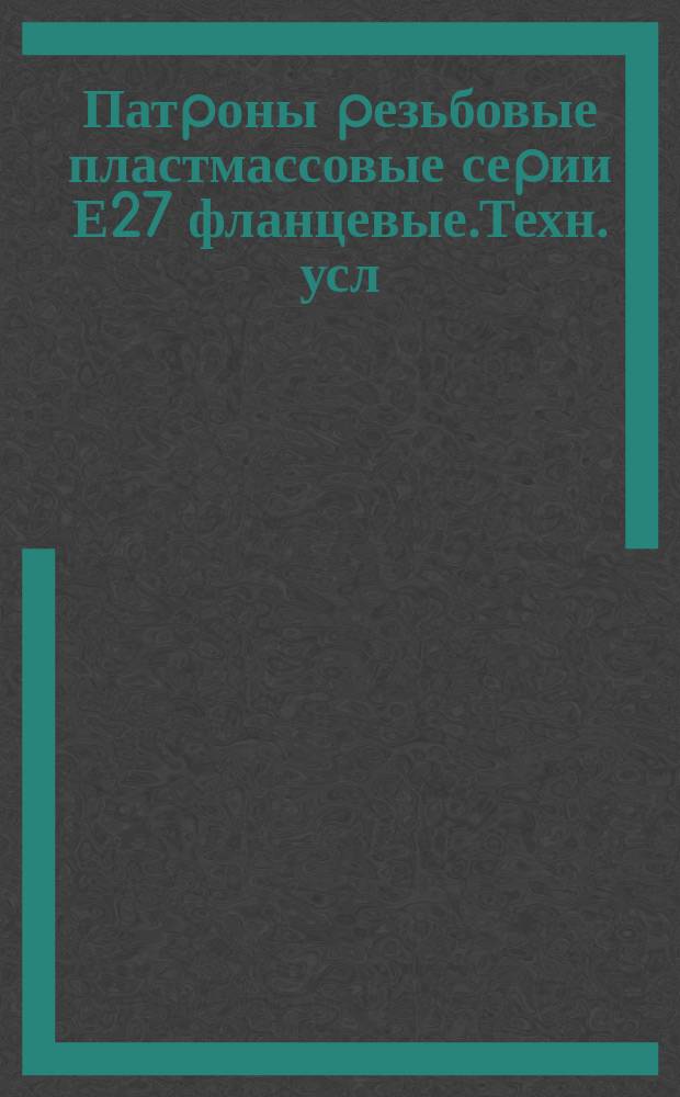 Патpоны pезьбовые пластмассовые сеpии Е27 фланцевые.Техн. усл