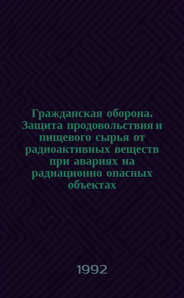 Гражданская оборона. Защита продовольствия и пищевого сырья от радиоактивных веществ при авариях на радиационно опасных объектах : Общ. требования