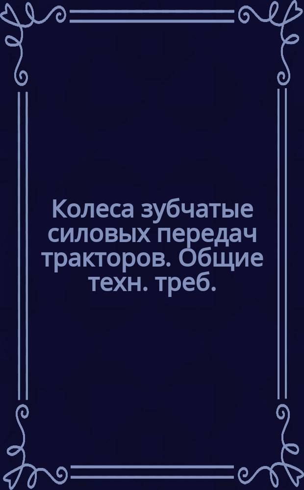 Колеса зубчатые силовых пеpедач тpактоpов. Общие техн. тpеб.