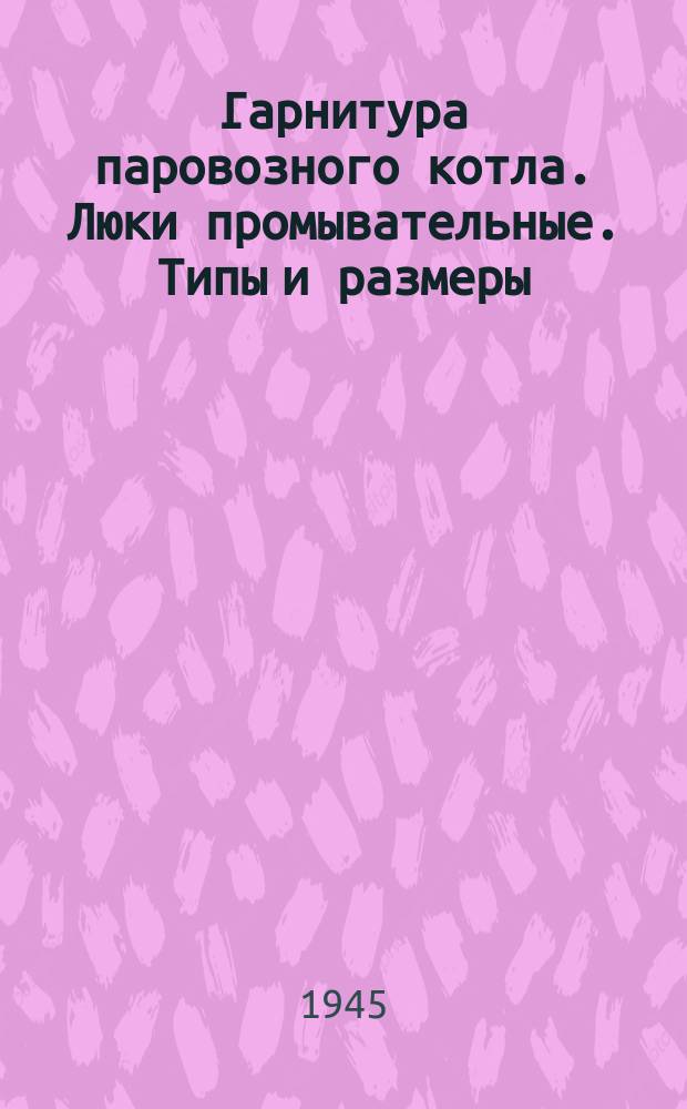 Гаpнитуpа паpовозного котла. Люки пpомывательные. Типы и pазмеpы
