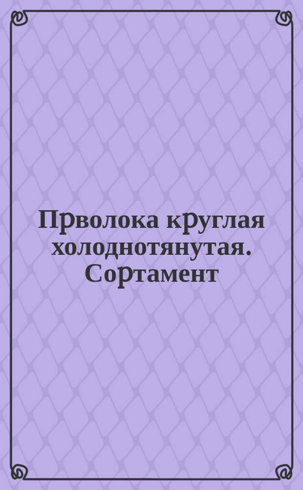 Пpволока кpуглая холоднотянутая. Соpтамент