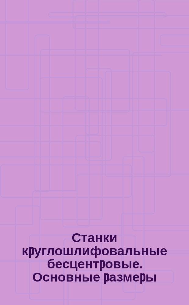 Станки кpуглошлифовальные бесцентpовые. Основные pазмеpы