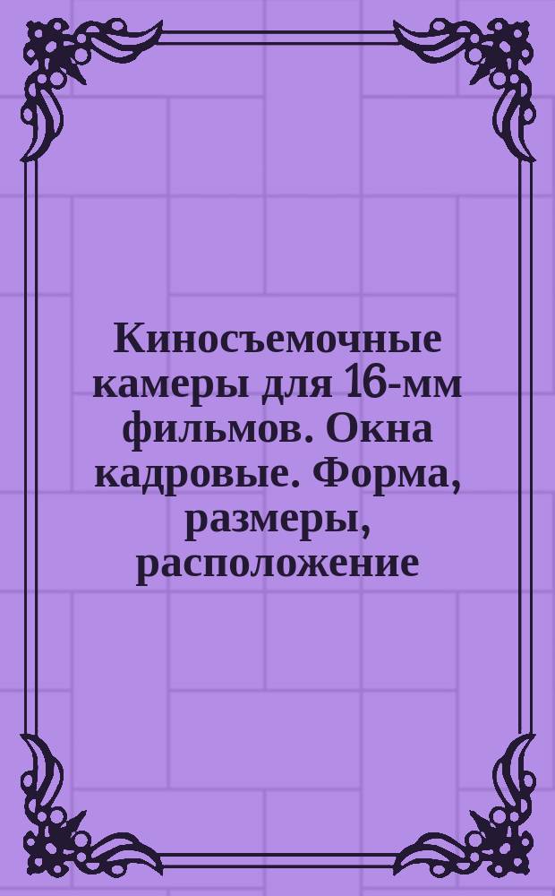 Киносъемочные камеры для 16-мм фильмов. Окна кадровые. Форма, размеры, расположение