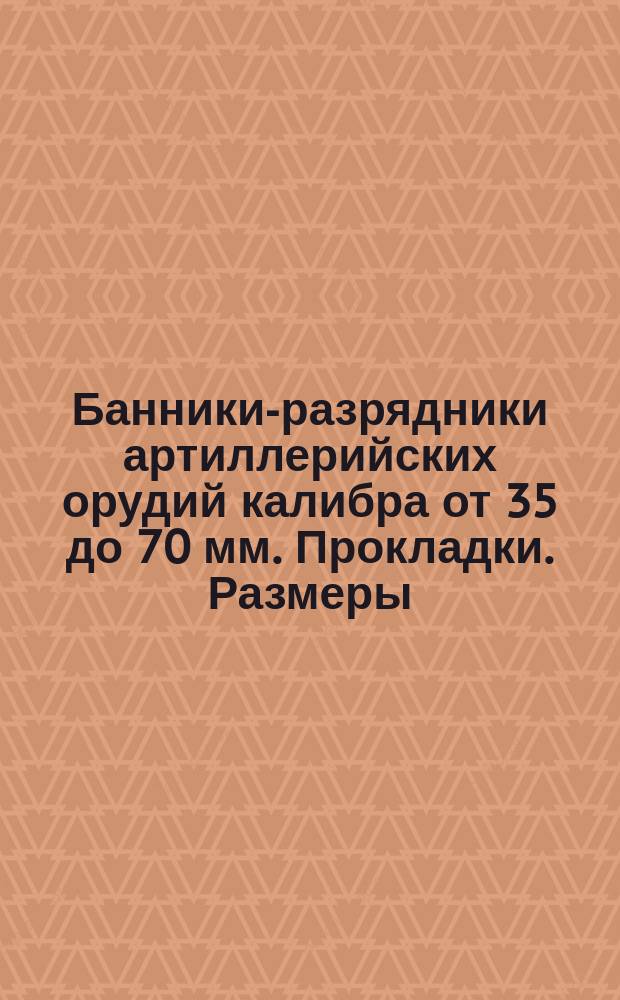 Банники-разрядники артиллерийских орудий калибра от 35 до 70 мм. Прокладки. Размеры
