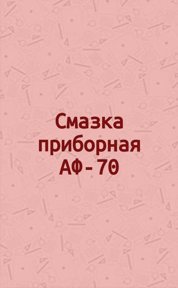 Смазка приборная АФ-70 (смазка УНМА). Техн. условия