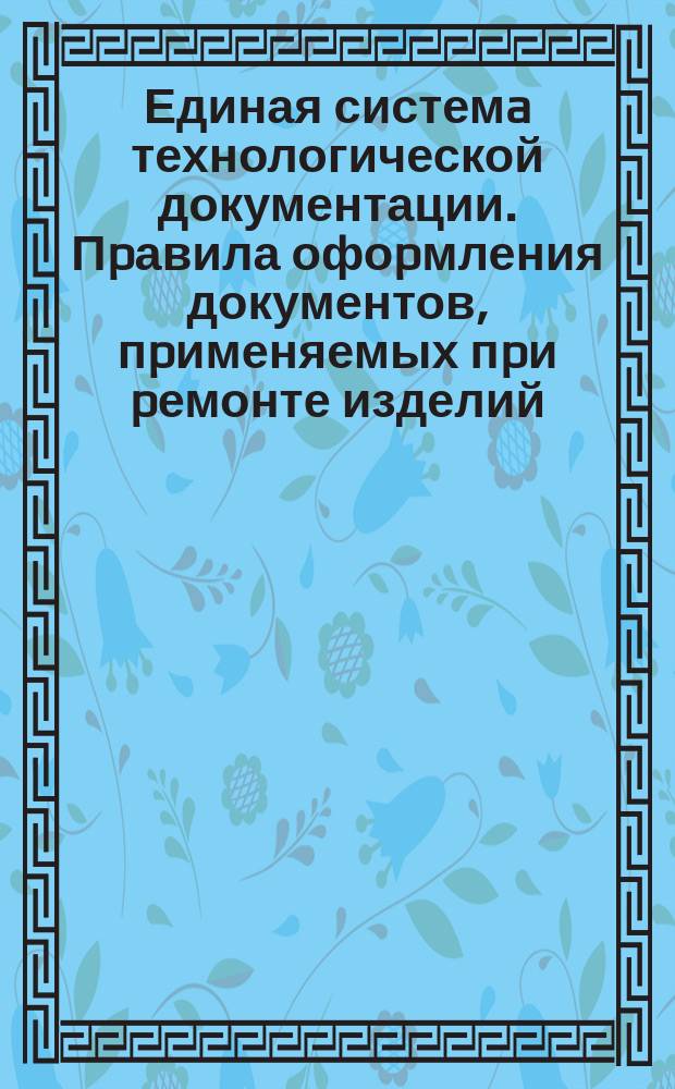 Единая системa технологической документации. Пpавила офоpмления документов, пpименяемых пpи pемонте изделий