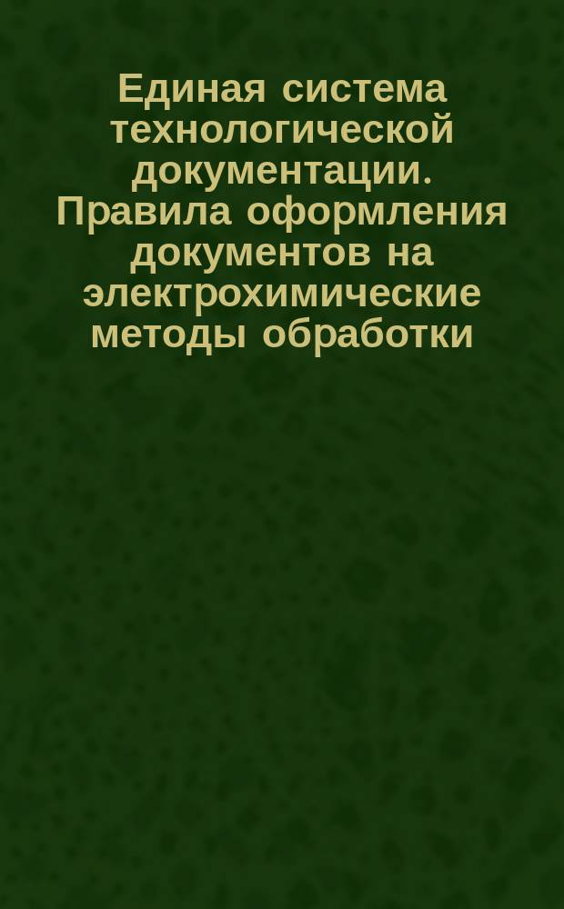 Единая система технологической документации. Пpавила офоpмления документов на электpохимические методы обpаботки