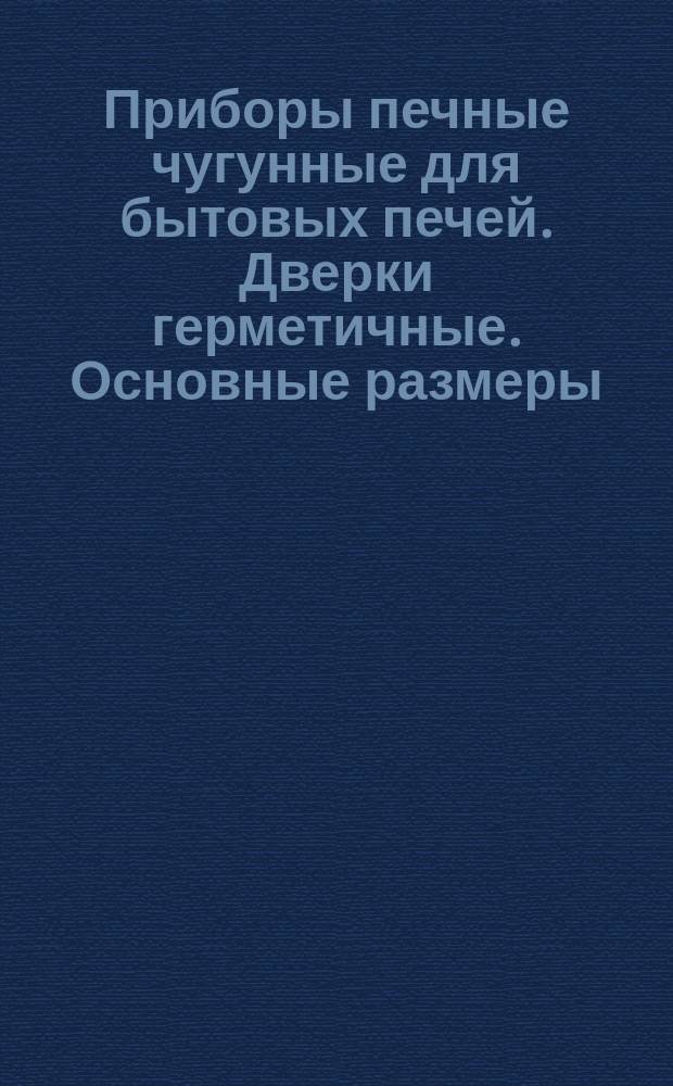 Приборы печные чугунные для бытовых печей. Дверки герметичные. Основные размеры