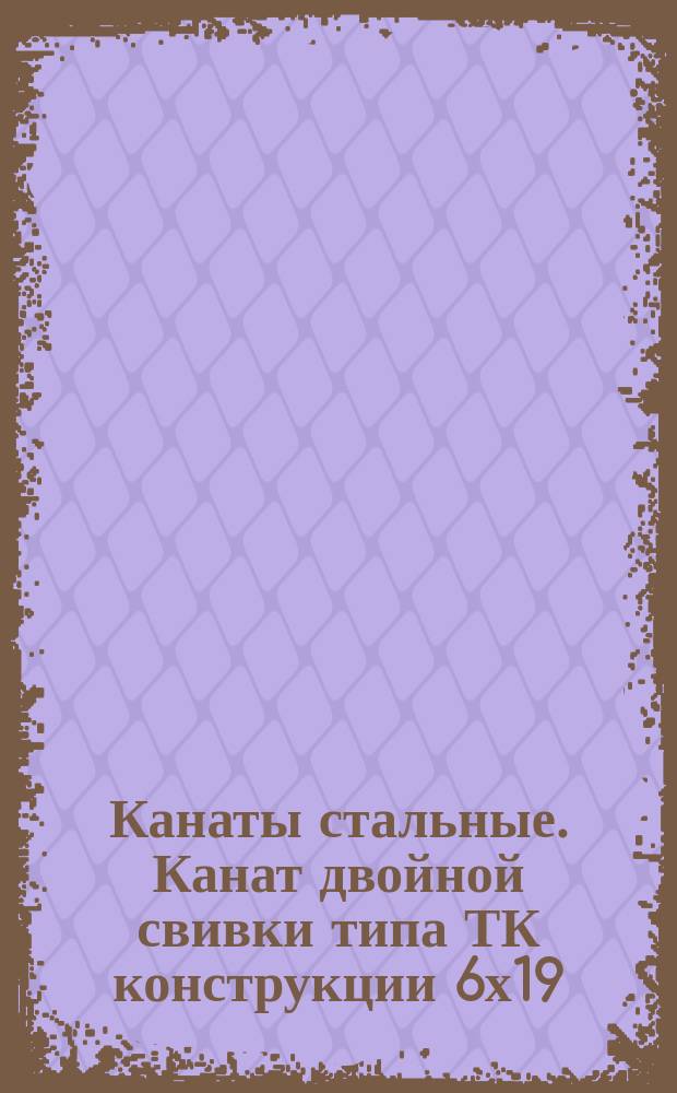 Канаты стальные. Канат двойной свивки типа ТК конструкции 6х19(1+6+12)+1 о.с.