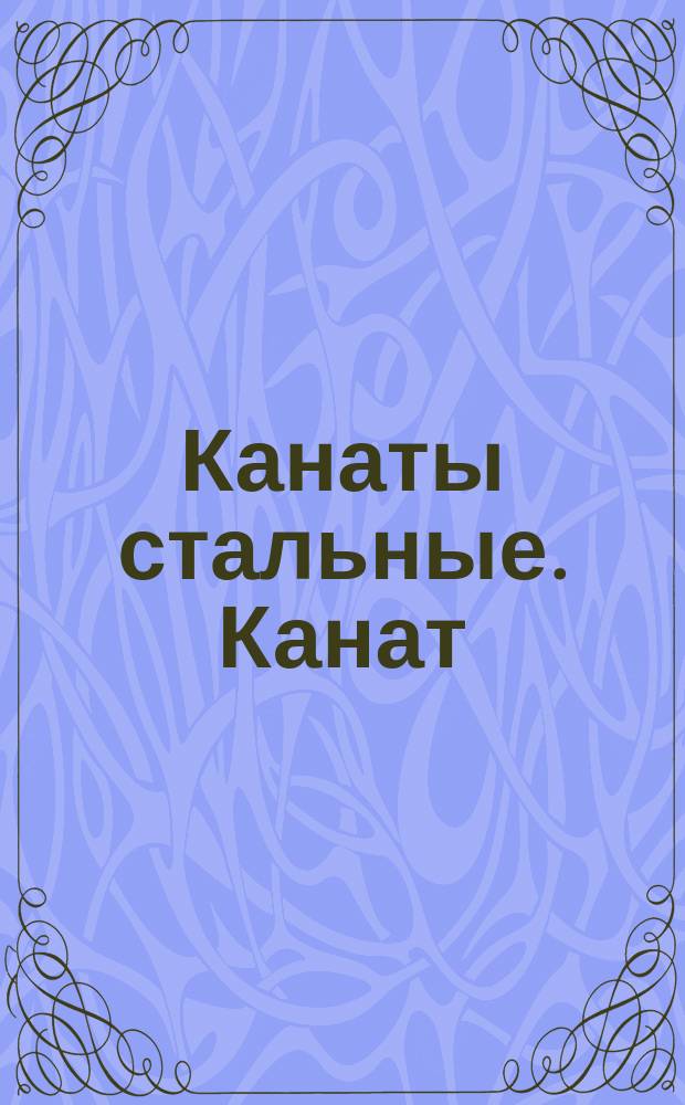 Канаты стальные. Канат (кабель) типа ТК 6х7х19=798 проволок с органическим сердечником. (Прядь 1+6+12)