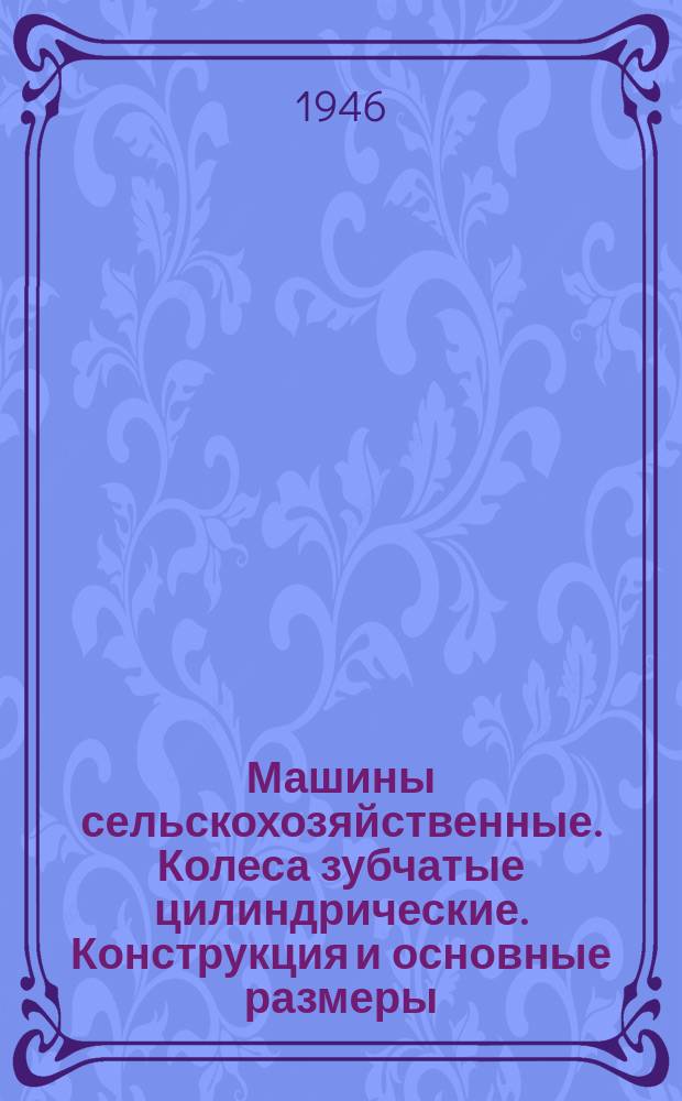Машины сельскохозяйственные. Колеса зубчатые цилиндрические. Конструкция и основные размеры
