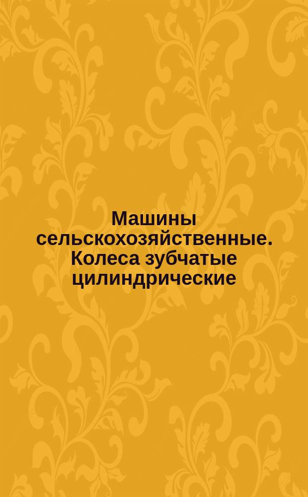 Машины сельскохозяйственные. Колеса зубчатые цилиндрические