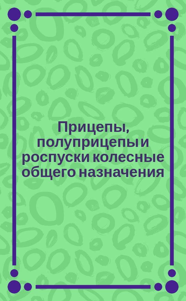 Прицепы, полуприцепы и роспуски колесные общего назначения