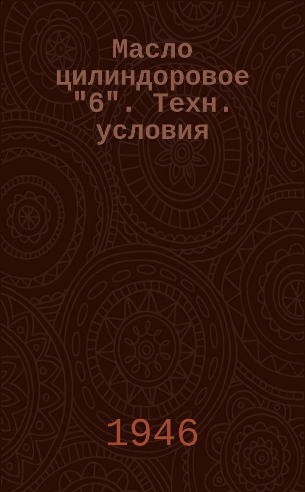Масло цилиндоровое "6". Техн. условия