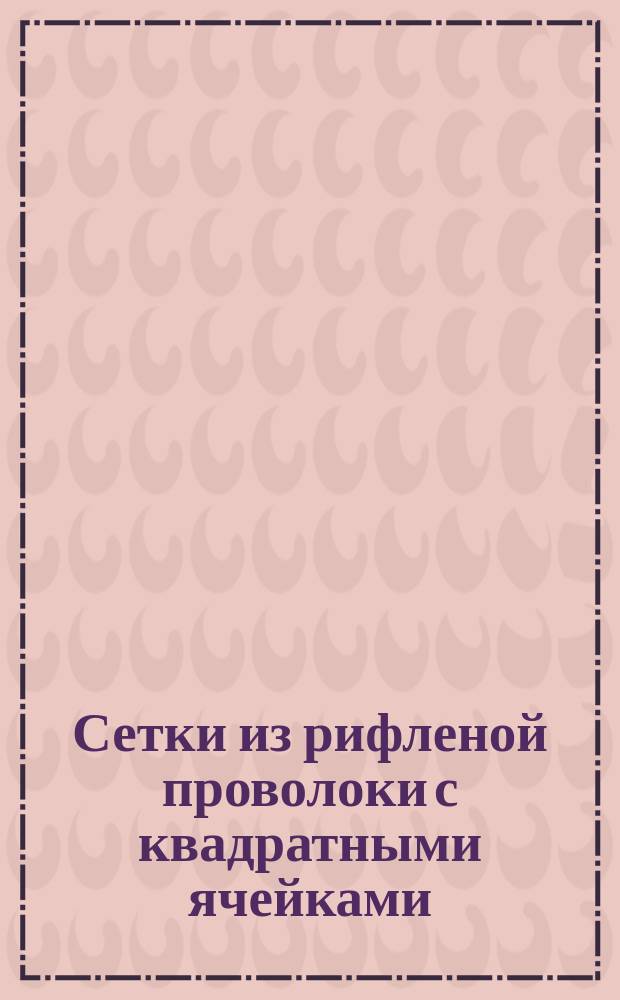 Сетки из рифленой проволоки с квадратными ячейками