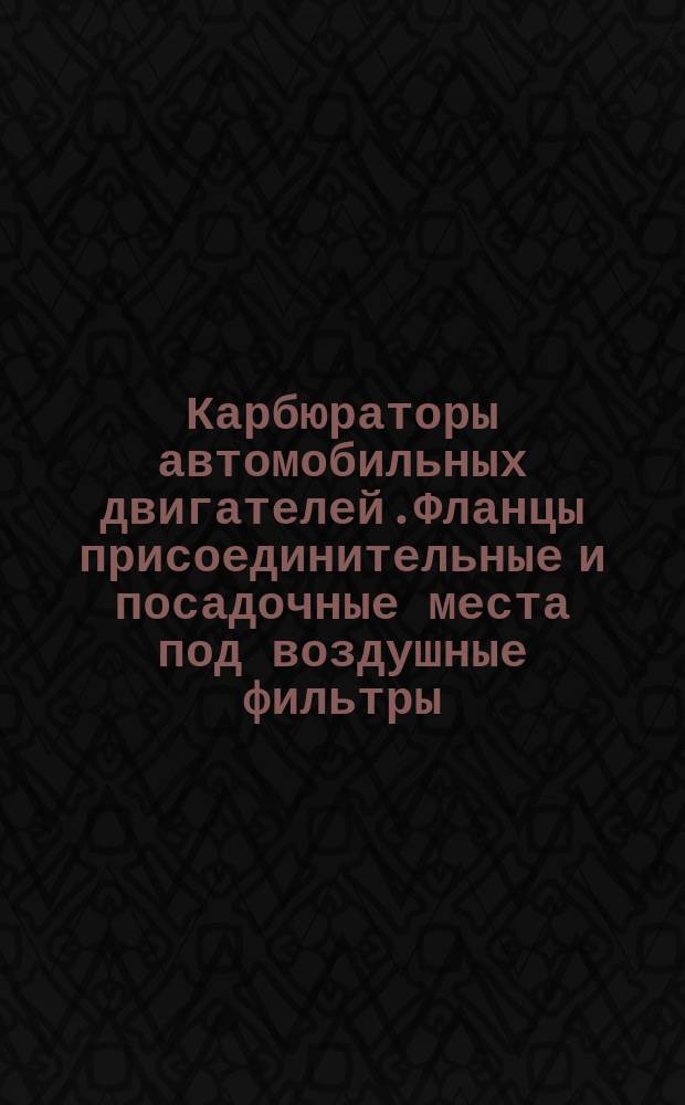 Карбюраторы автомобильных двигателей.Фланцы присоединительные и посадочные места под воздушные фильтры.Размеры