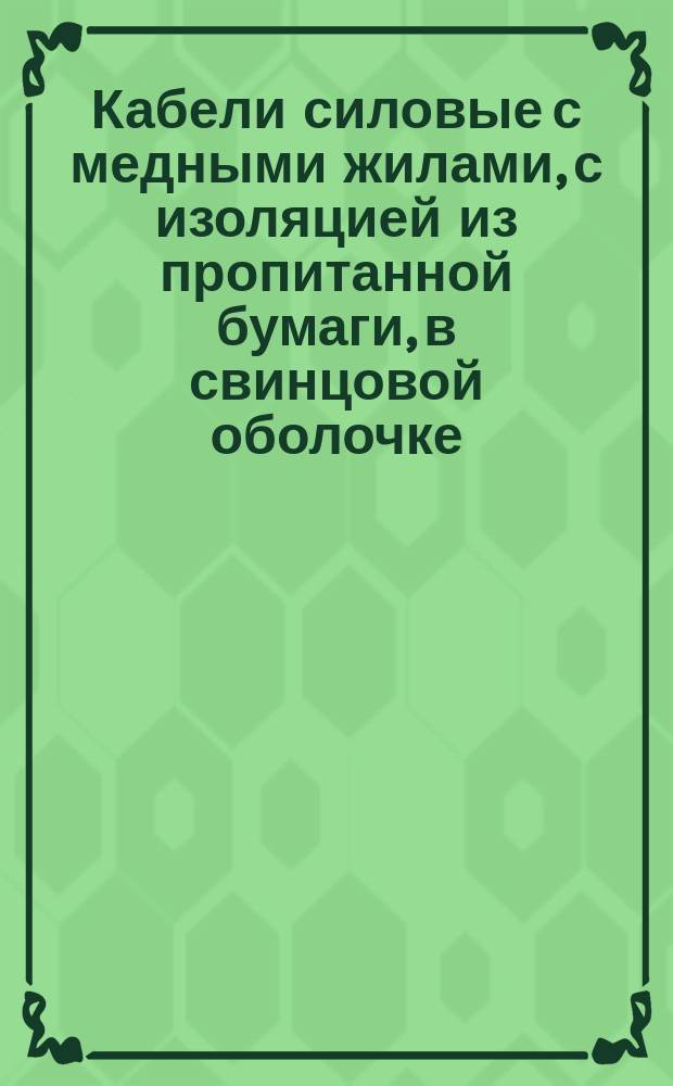 Кабели силовые с медными жилами, с изоляцией из пропитанной бумаги, в свинцовой оболочке