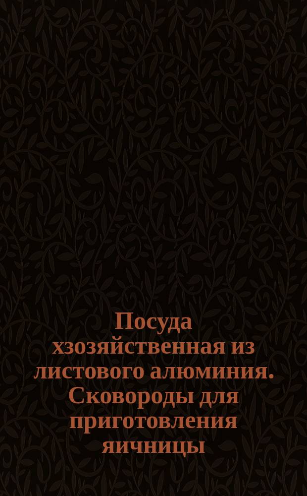 Посуда хзозяйственная из листового алюминия. Сковороды для приготовления яичницы. Основные размеры