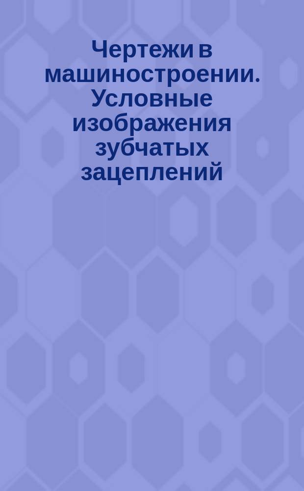Чертежи в машиностроении. Условные изображения зубчатых зацеплений