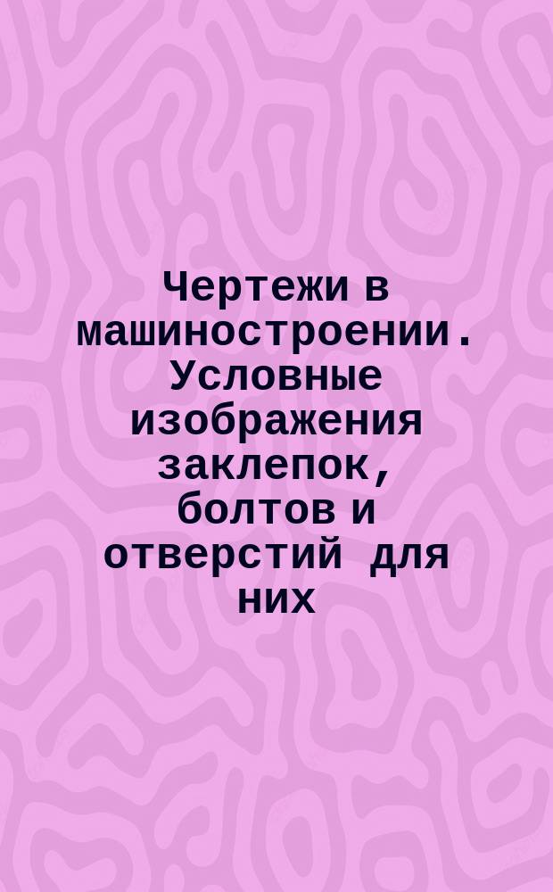 Чертежи в машиностроении. Условные изображения заклепок, болтов и отверстий для них