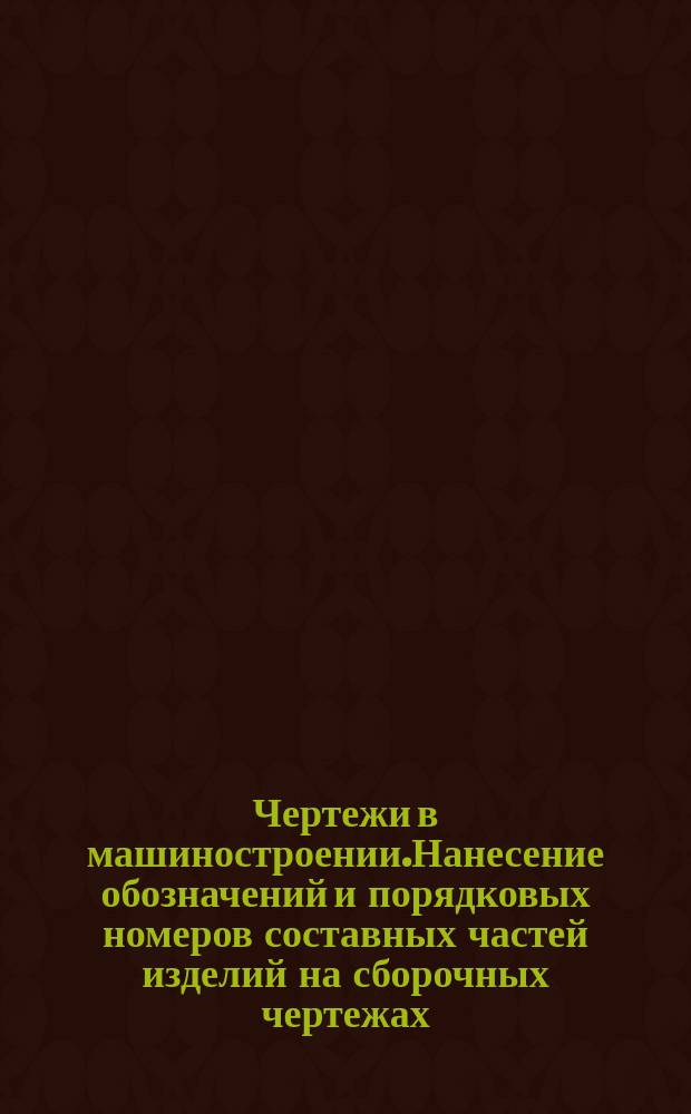 Чертежи в машиностроении.Нанесение обозначений и порядковых номеров составных частей изделий на сборочных чертежах