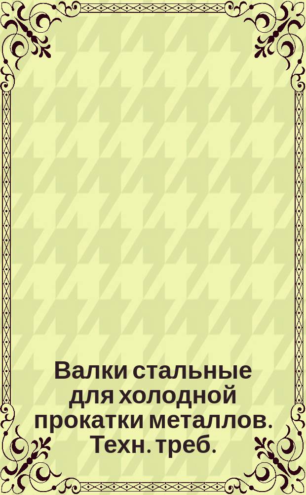 Валки стальные для холодной прокатки металлов. Техн. треб.