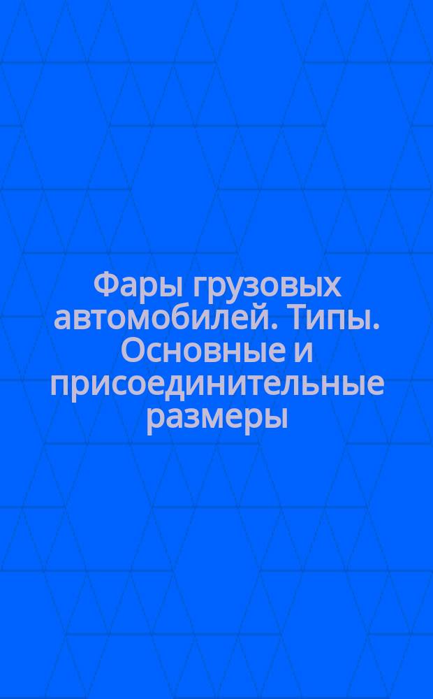 Фары грузовых автомобилей. Типы. Основные и присоединительные размеры