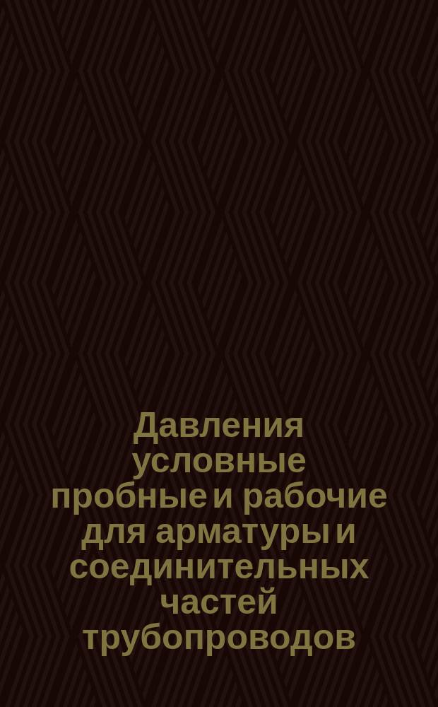 Давления условные пробные и рабочие для арматуры и соединительных частей трубопроводов
