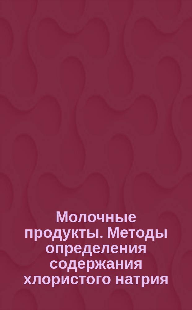 Молочные продукты. Методы определения содержания хлористого натрия (поваренной соли)