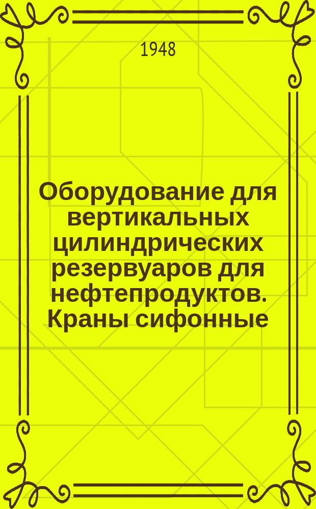 Оборудование для вертикальных цилиндрических резервуаров для нефтепродуктов. Краны сифонные