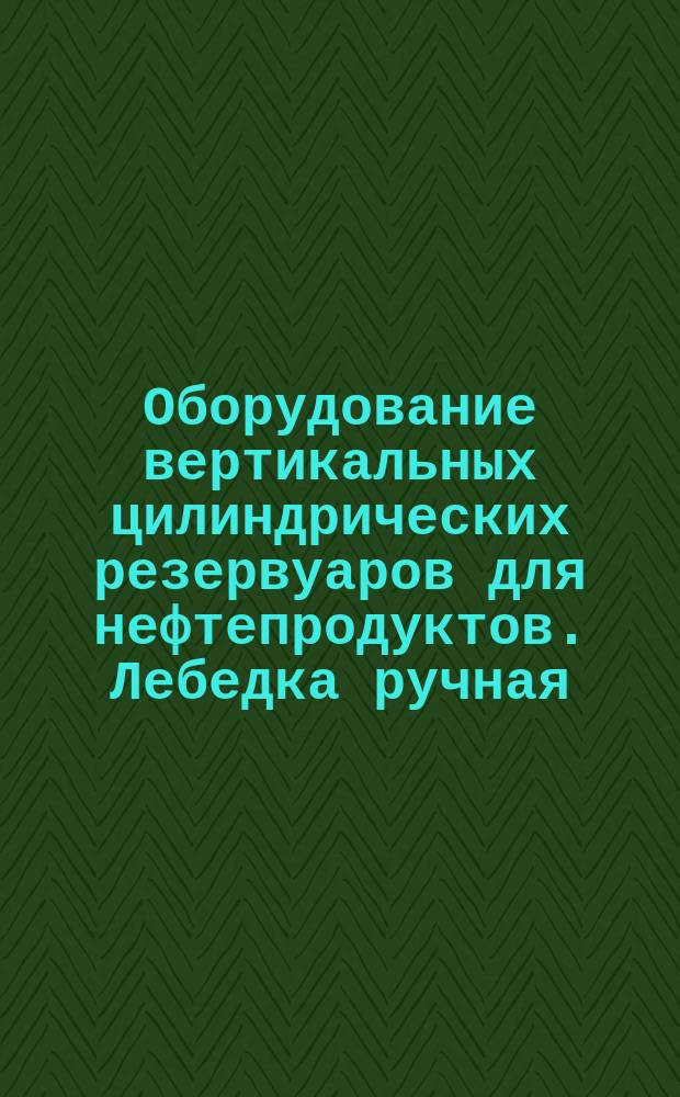 Оборудование вертикальных цилиндрических резервуаров для нефтепродуктов. Лебедка ручная