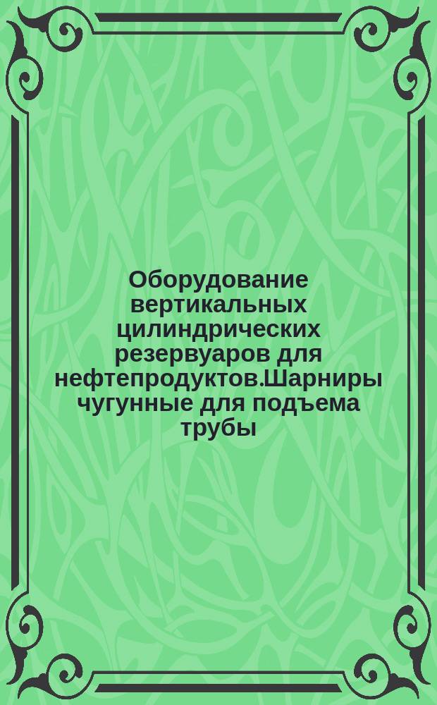 Оборудование вертикальных цилиндрических резервуаров для нефтепродуктов.Шарниры чугунные для подъема трубы
